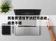 九游体育官网入口-关于佩鲁贾遭维罗纳赶尽杀绝，疲惫不堪的信息