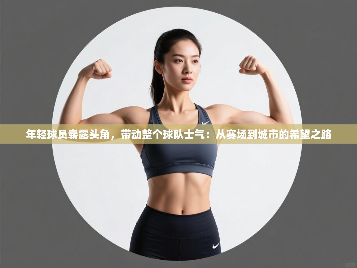 年轻球员崭露头角，带动整个球队士气：从赛场到城市的希望之路  第2张