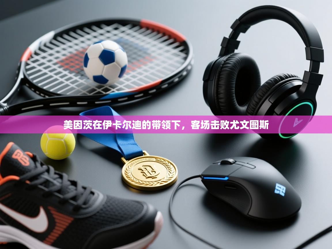 美因茨在伊卡尔迪的带领下,客场击败尤文图斯 第2张