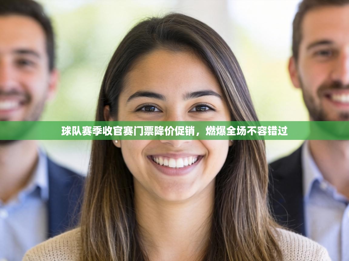 球队赛季收官赛门票降价促销，燃爆全场不容错过  第2张